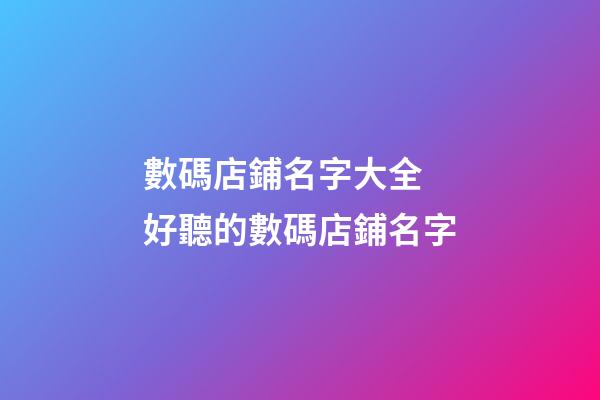 數碼店鋪名字大全 好聽的數碼店鋪名字